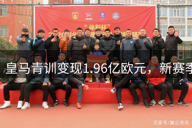 皇马青训变现1.96亿欧元，新赛季引援资金池充盈
